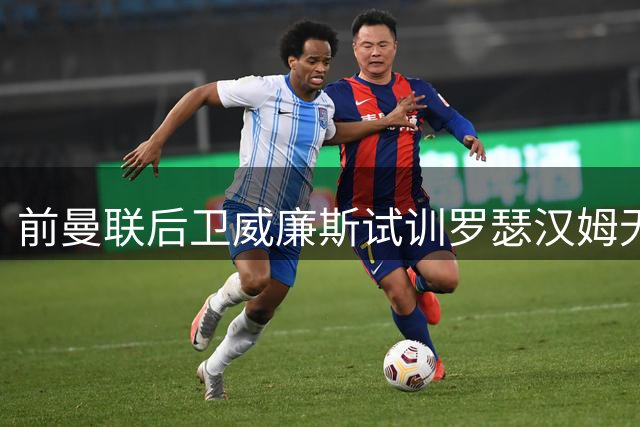 前曼联后卫威廉斯试训罗瑟汉姆无果 继续寻找新东家