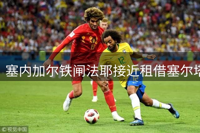 塞内加尔铁闸法耶接近租借塞尔塔 或成防线关键拼图