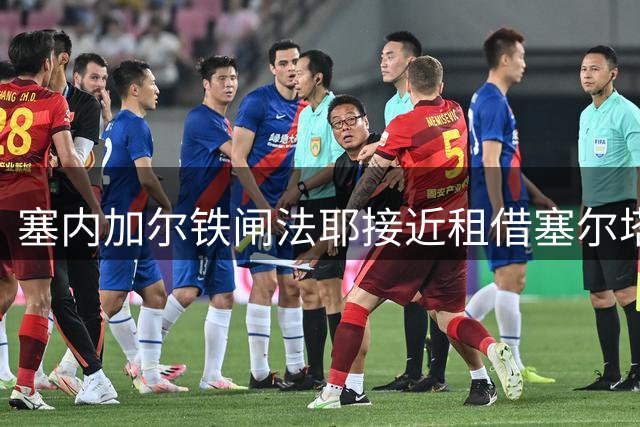 塞内加尔铁闸法耶接近租借塞尔塔 或成防线关键拼图