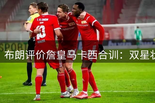布朗评价詹皇马卡西合训：双星状态火热