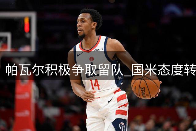 帕瓦尔积极争取留队 国米态度转为支持