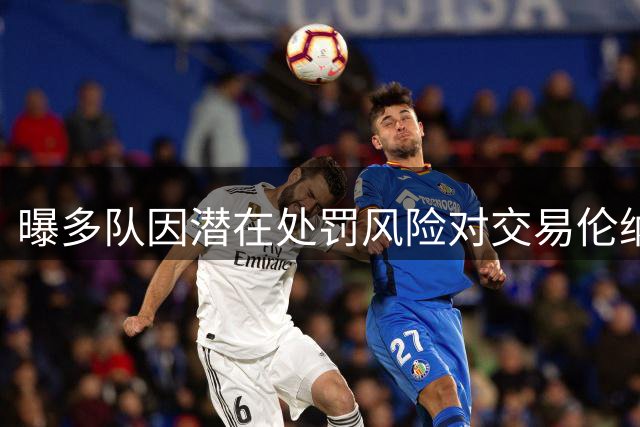 曝多队因潜在处罚风险对交易伦纳德持观望态度