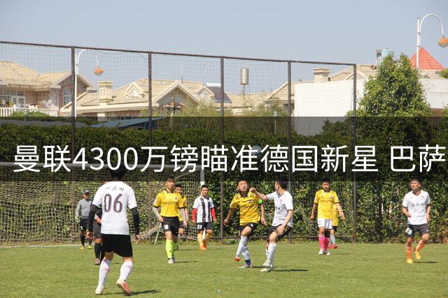 曼联4300万镑瞄准德国新星 巴萨受困财政多支英超队争抢