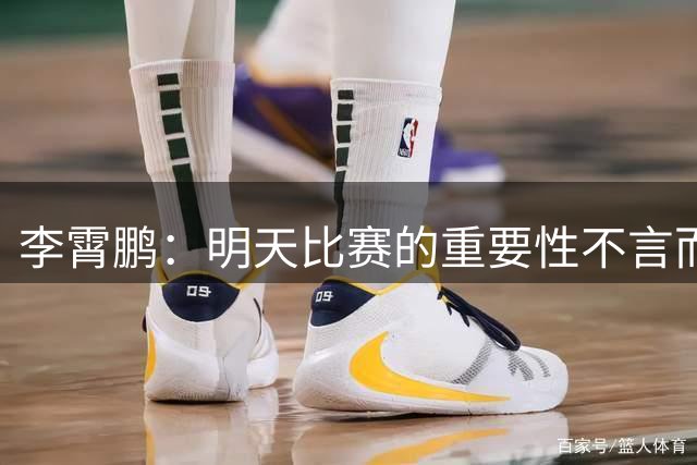 李霄鹏：明天比赛的重要性不言而喻