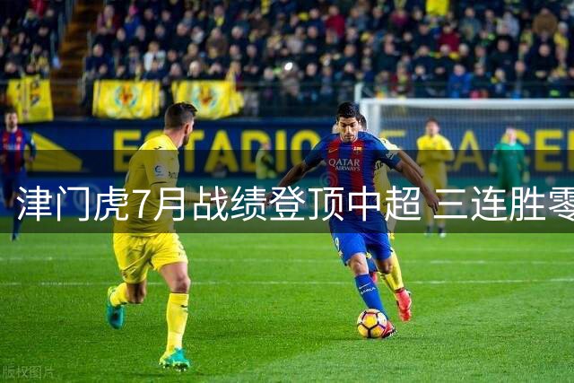 津门虎7月战绩登顶中超 三连胜零封申花显实力