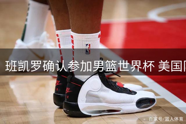 班凯罗确认参加男篮世界杯 美国队名单仅空缺一名