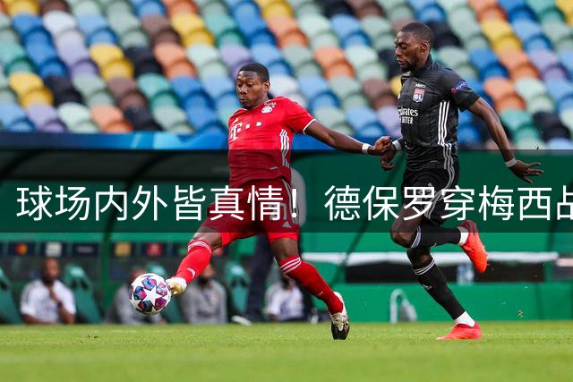 球场内外皆真情！德保罗穿梅西战袍登场致敬队友亡父