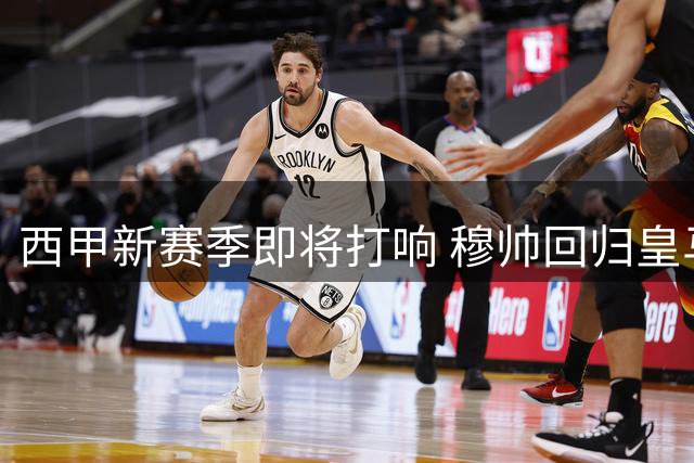 西甲新赛季即将打响 穆帅回归皇马对决巴萨卫冕之战