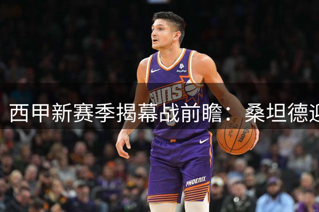 西甲新赛季揭幕战前瞻：桑坦德迎战黄潜 西班牙人PK莱万特
