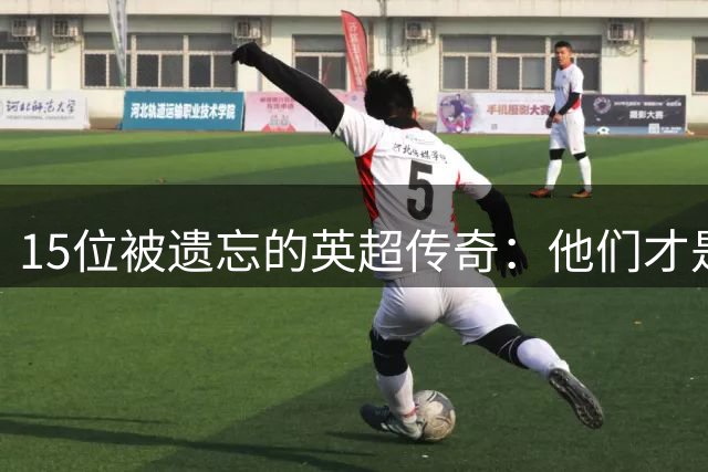 15位被遗忘的英超传奇：他们才是联赛真正的中流砥柱