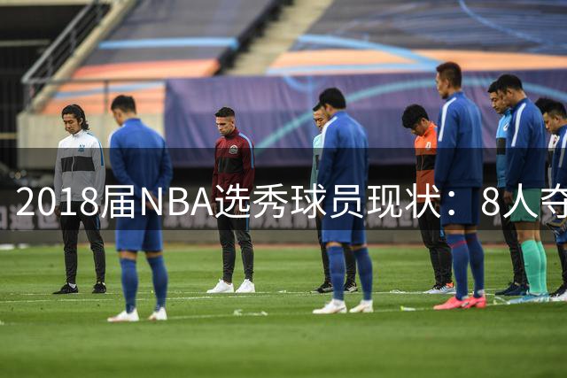 2018届NBA选秀球员现状：8人夺冠阵容曝光，前五顺位谁最失意？