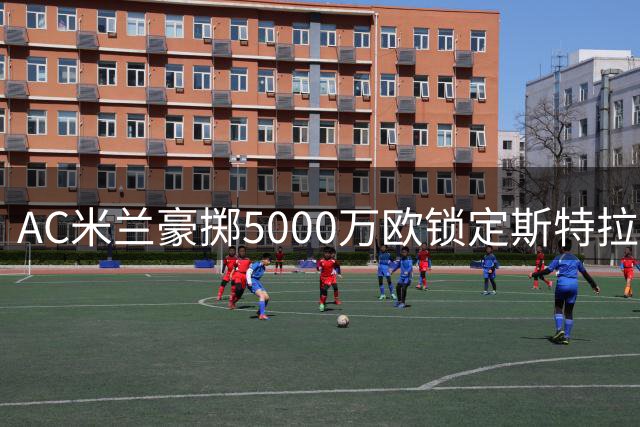 AC米兰豪掷5000万欧锁定斯特拉斯堡锋线尖刀莫雷拉