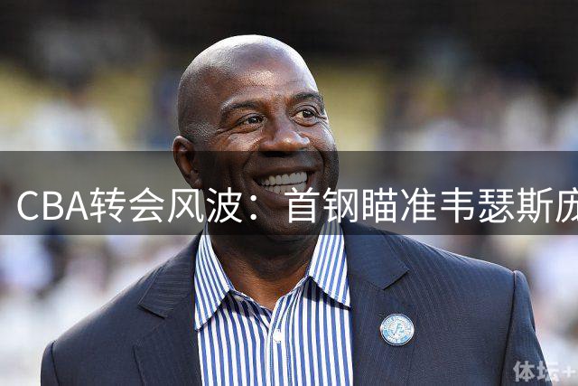 CBA转会风波：首钢瞄准韦瑟斯庞，广州与郭艾伦分道扬镳