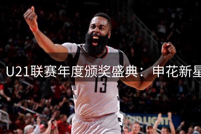 U21联赛年度颁奖盛典：申花新星加冕MVP 三镇双星闪耀夺冠
